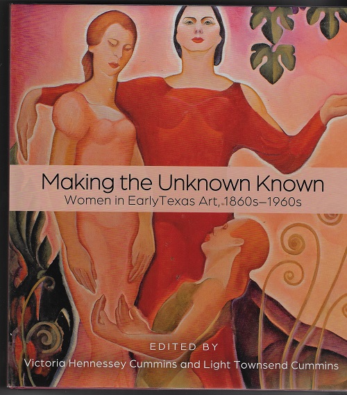 MAKING THE UNKNOWN KNOWN. WOMEN IN EARLY TEXAS ART, 1860S - 1960'S.