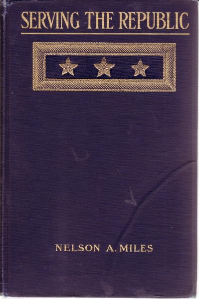 Serving The Republic. Memoirs Of The Civil And Military Life Of Nelson A. Miles, Lieutenant-General, United States Army